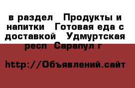  в раздел : Продукты и напитки » Готовая еда с доставкой . Удмуртская респ.,Сарапул г.